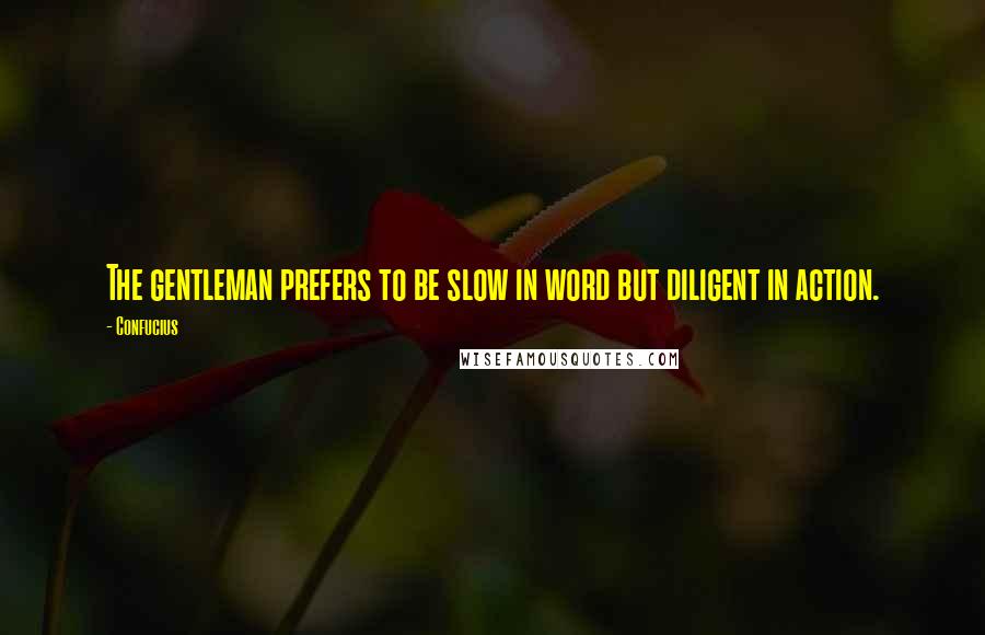 Confucius Quotes: The gentleman prefers to be slow in word but diligent in action.