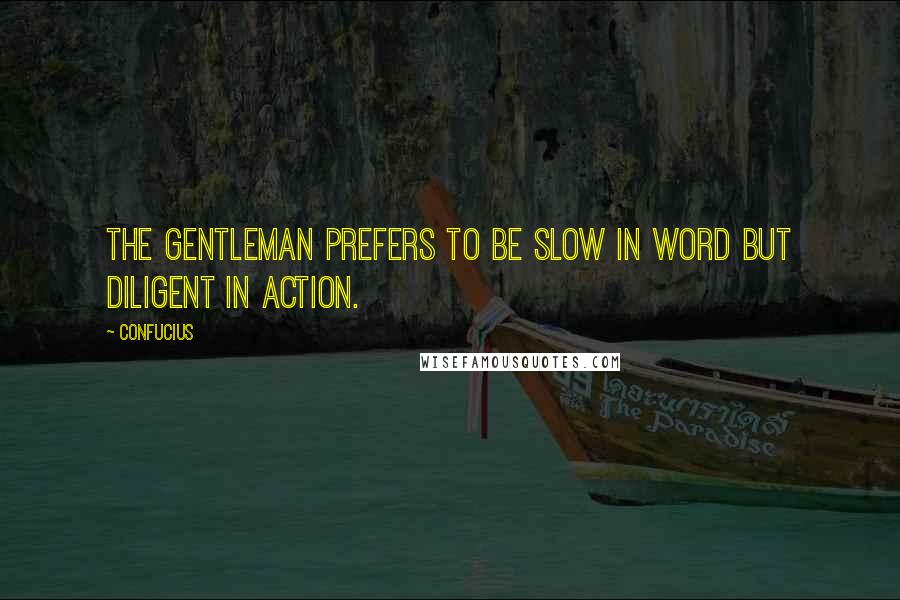 Confucius Quotes: The gentleman prefers to be slow in word but diligent in action.