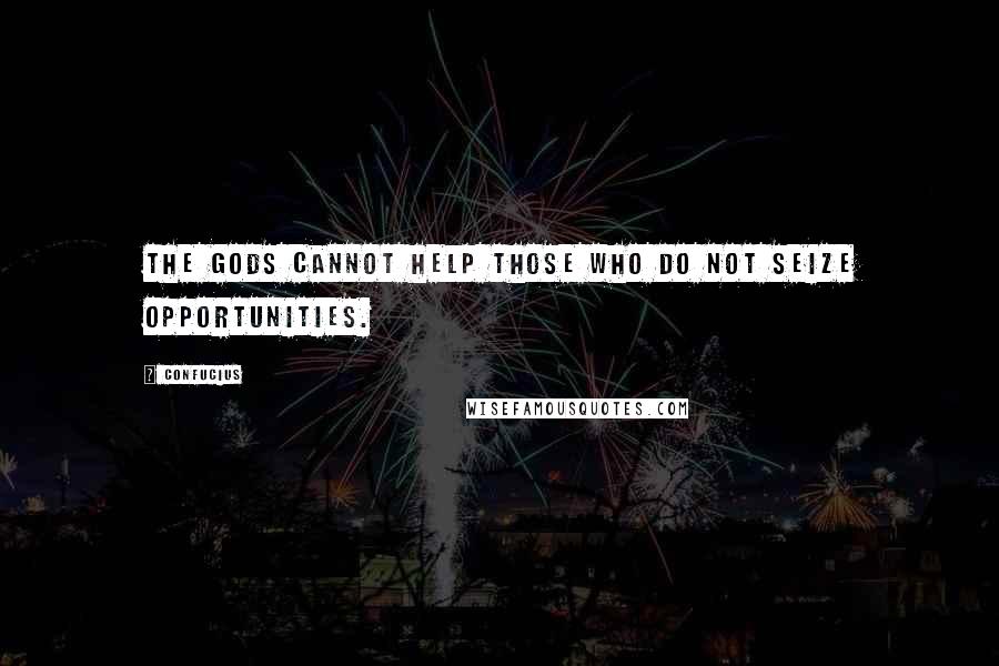 Confucius Quotes: The Gods cannot help those who do not seize opportunities.