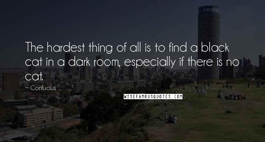 Confucius Quotes: The hardest thing of all is to find a black cat in a dark room, especially if there is no cat.