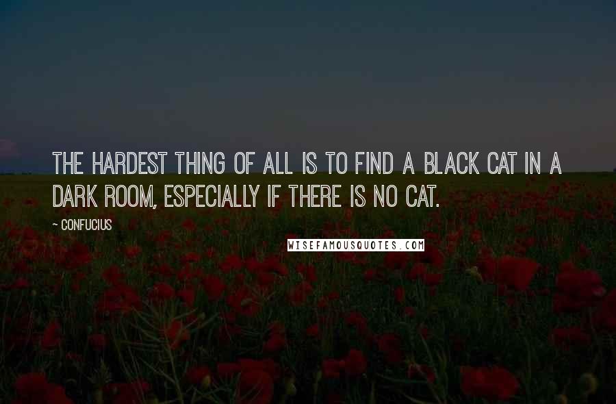 Confucius Quotes: The hardest thing of all is to find a black cat in a dark room, especially if there is no cat.