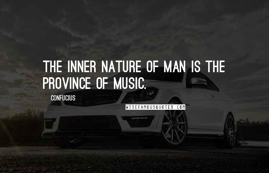 Confucius Quotes: The inner nature of man is the province of Music.