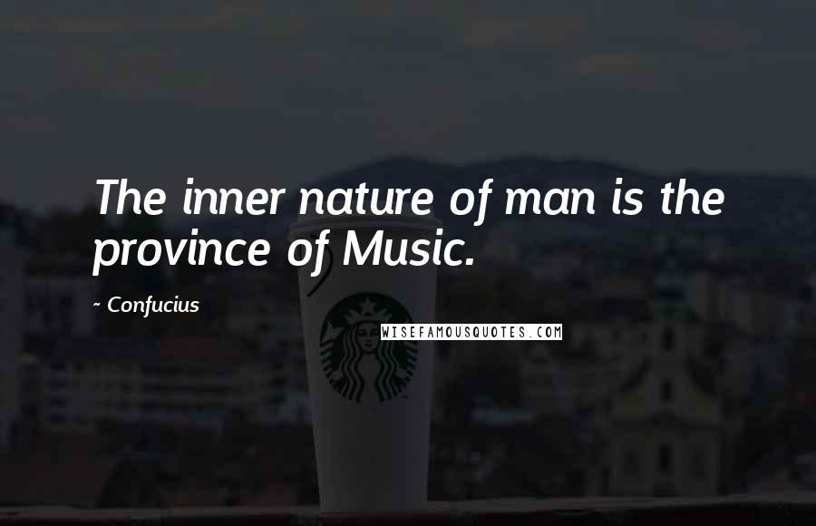 Confucius Quotes: The inner nature of man is the province of Music.