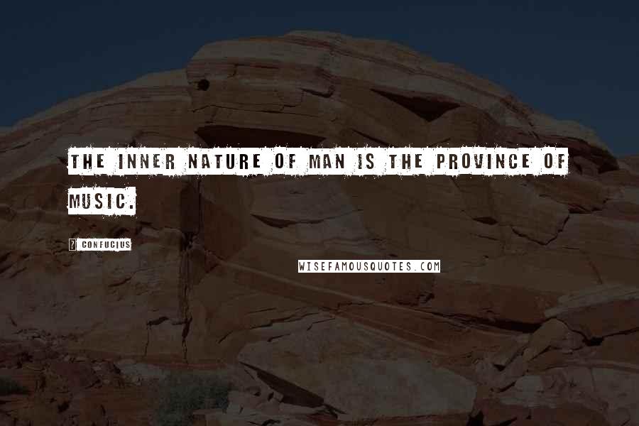 Confucius Quotes: The inner nature of man is the province of Music.