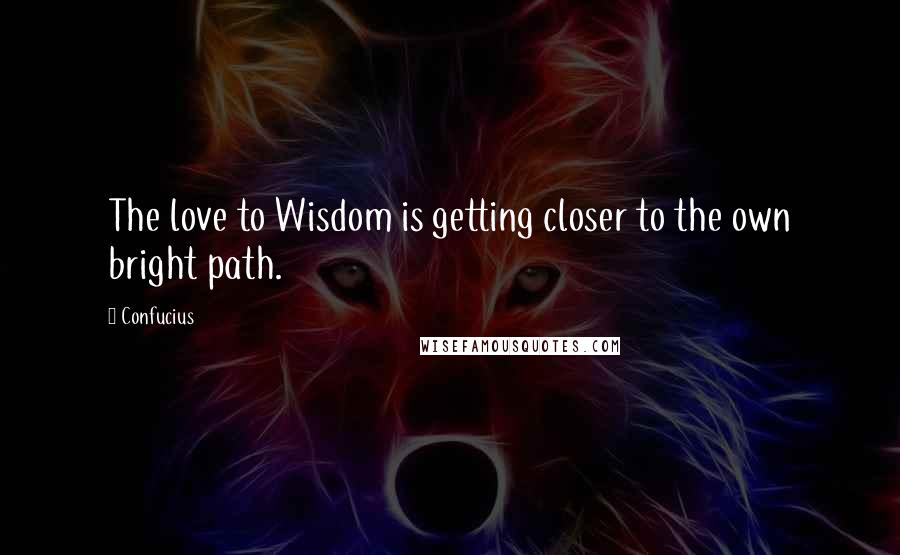 Confucius Quotes: The love to Wisdom is getting closer to the own bright path.