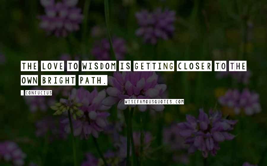 Confucius Quotes: The love to Wisdom is getting closer to the own bright path.