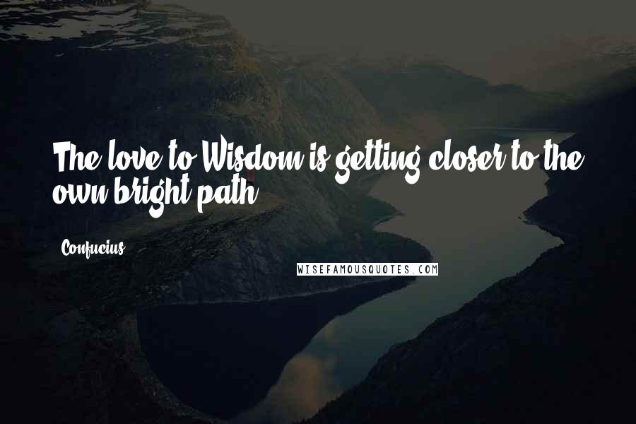 Confucius Quotes: The love to Wisdom is getting closer to the own bright path.