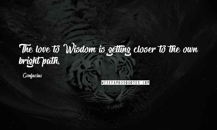 Confucius Quotes: The love to Wisdom is getting closer to the own bright path.