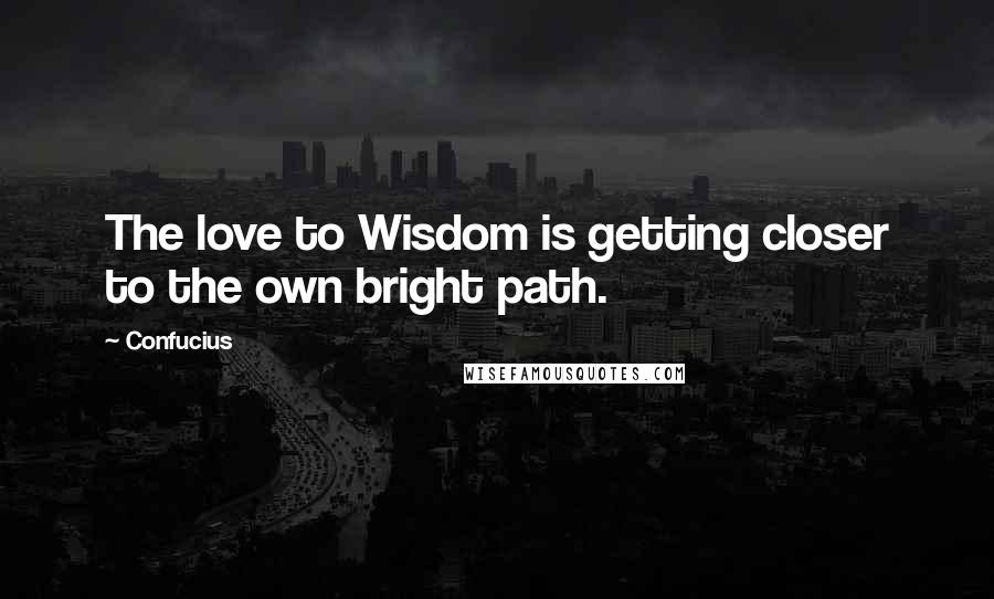 Confucius Quotes: The love to Wisdom is getting closer to the own bright path.