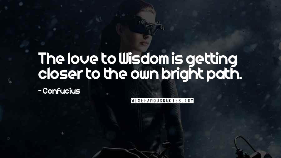 Confucius Quotes: The love to Wisdom is getting closer to the own bright path.