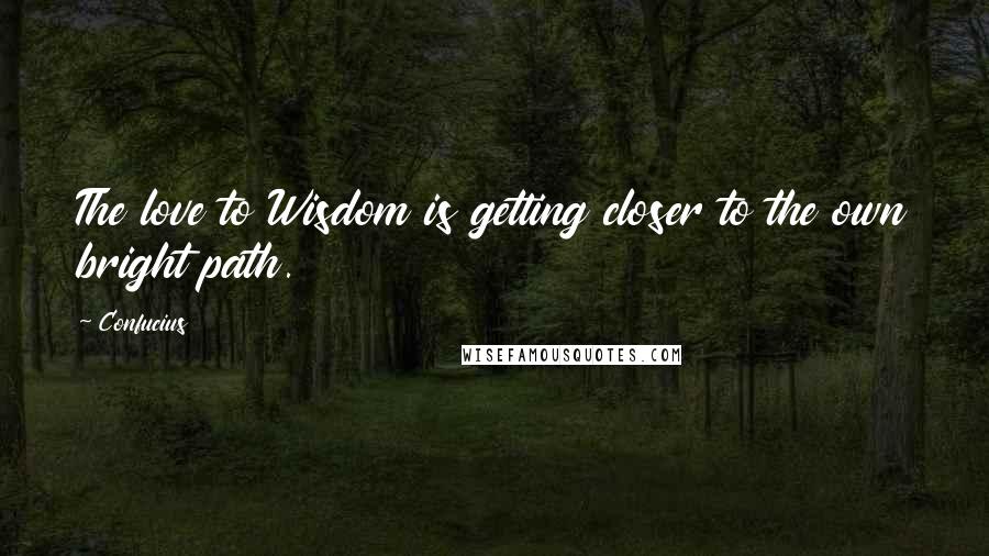 Confucius Quotes: The love to Wisdom is getting closer to the own bright path.