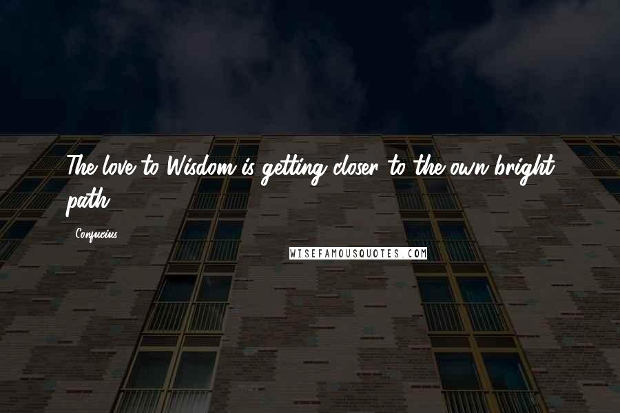 Confucius Quotes: The love to Wisdom is getting closer to the own bright path.