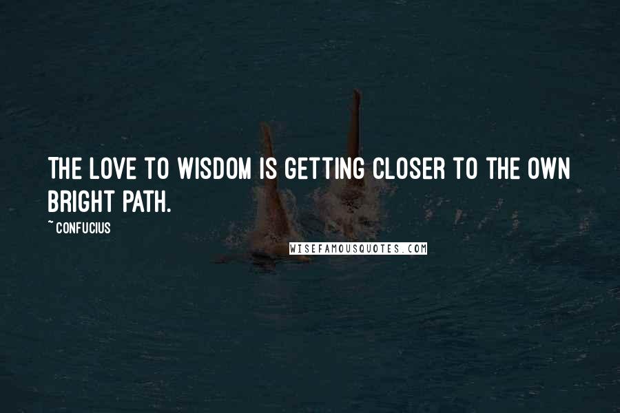 Confucius Quotes: The love to Wisdom is getting closer to the own bright path.