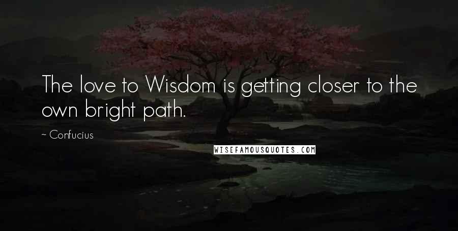 Confucius Quotes: The love to Wisdom is getting closer to the own bright path.