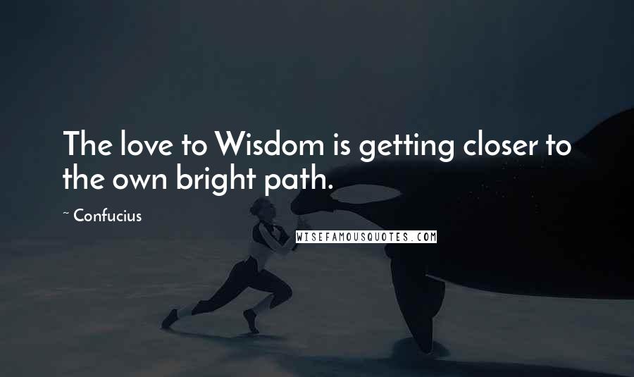 Confucius Quotes: The love to Wisdom is getting closer to the own bright path.