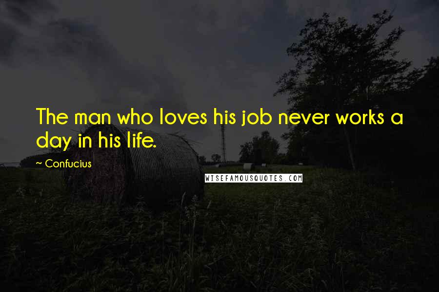 Confucius Quotes: The man who loves his job never works a day in his life.