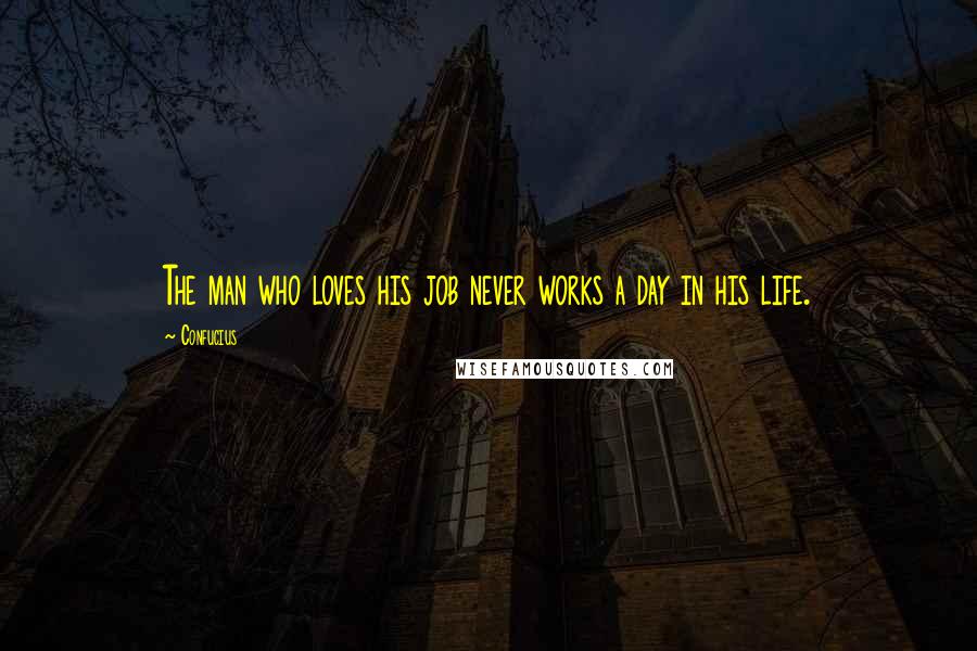 Confucius Quotes: The man who loves his job never works a day in his life.