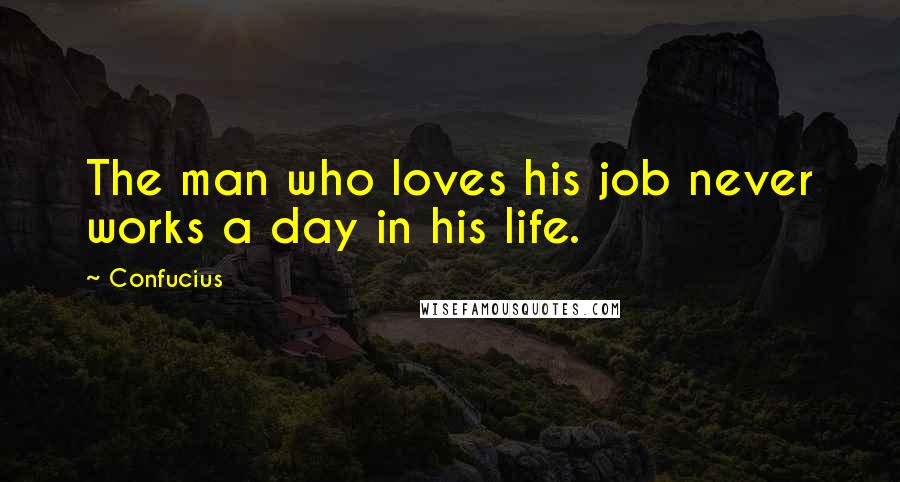 Confucius Quotes: The man who loves his job never works a day in his life.