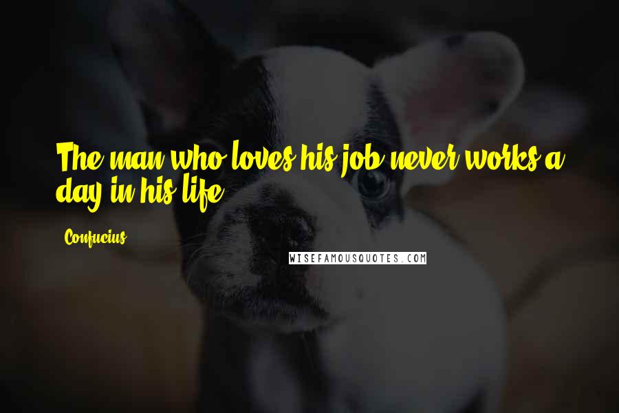 Confucius Quotes: The man who loves his job never works a day in his life.