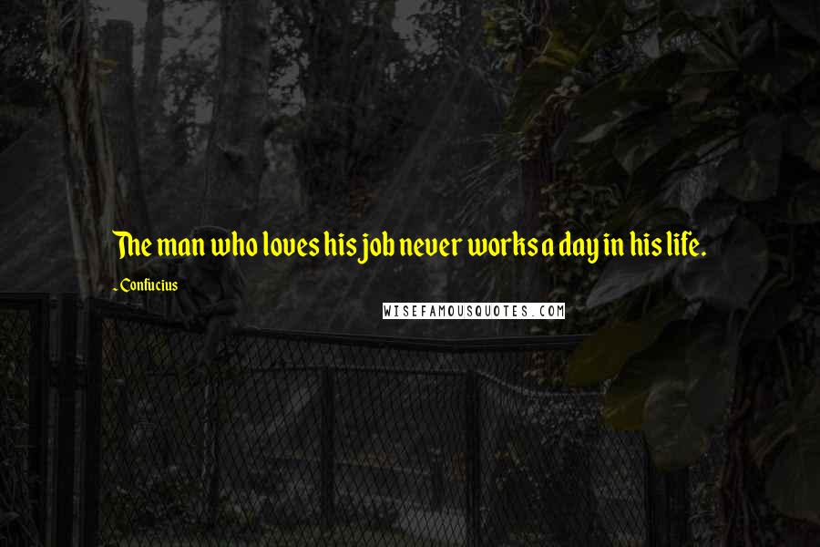 Confucius Quotes: The man who loves his job never works a day in his life.