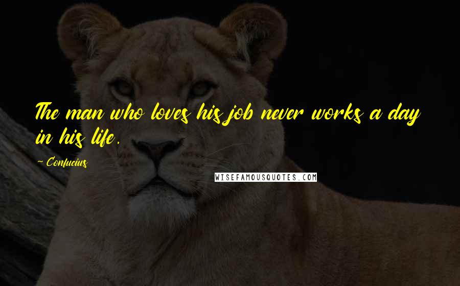 Confucius Quotes: The man who loves his job never works a day in his life.