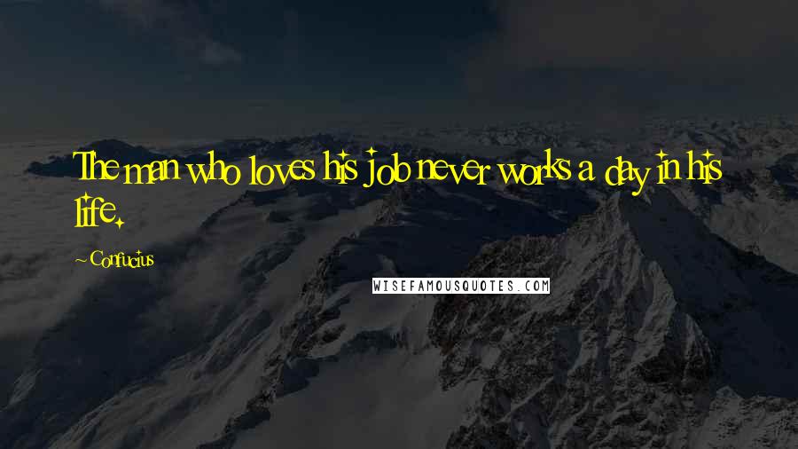 Confucius Quotes: The man who loves his job never works a day in his life.