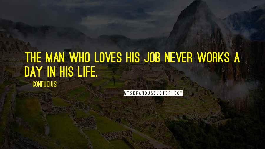 Confucius Quotes: The man who loves his job never works a day in his life.