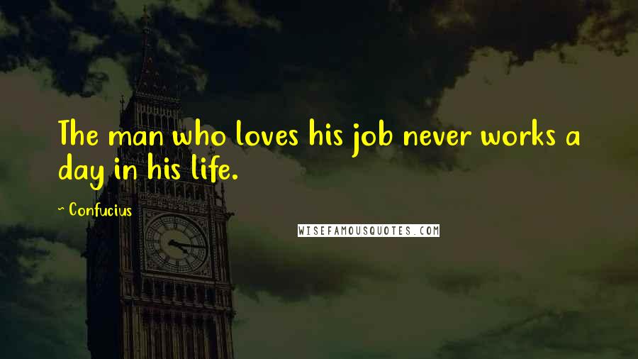 Confucius Quotes: The man who loves his job never works a day in his life.