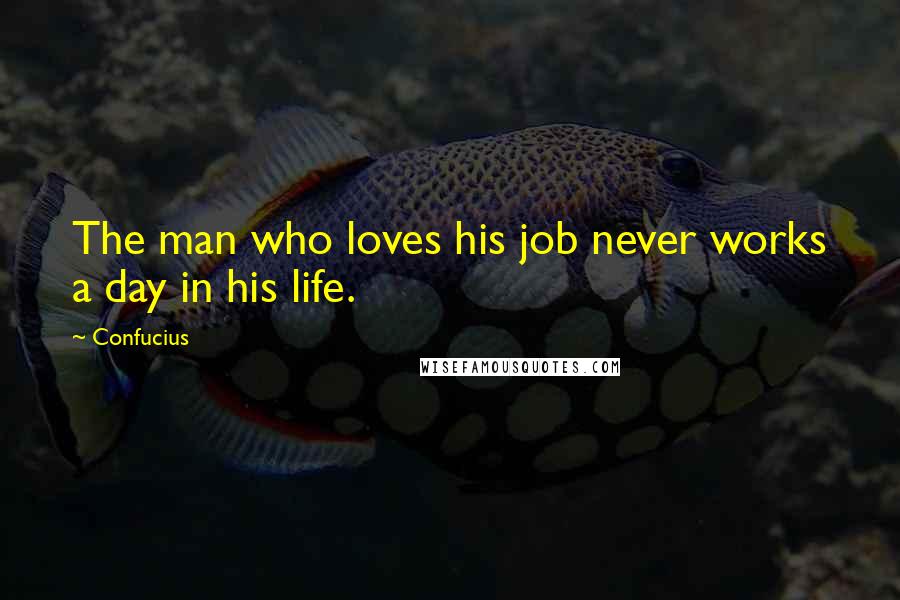 Confucius Quotes: The man who loves his job never works a day in his life.