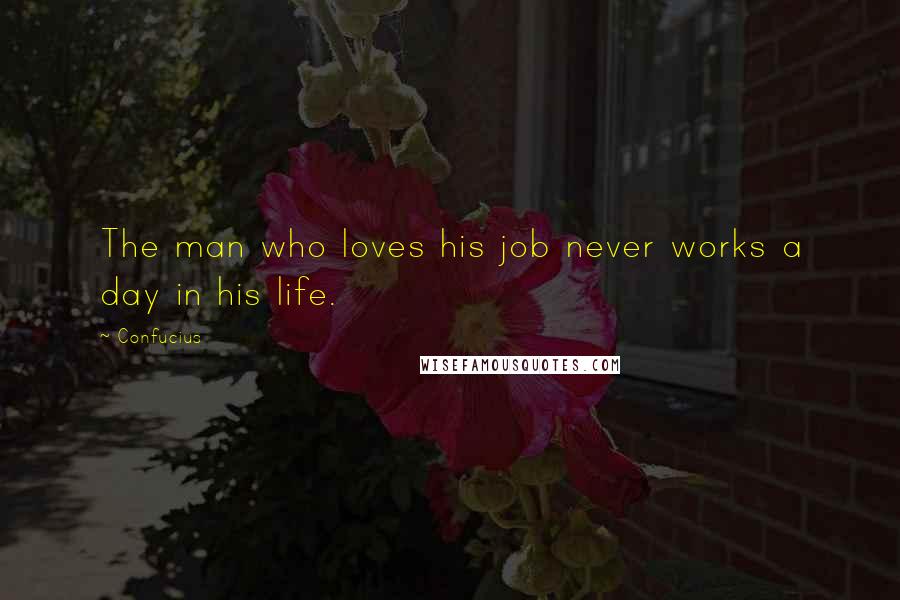 Confucius Quotes: The man who loves his job never works a day in his life.