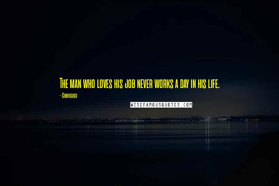 Confucius Quotes: The man who loves his job never works a day in his life.