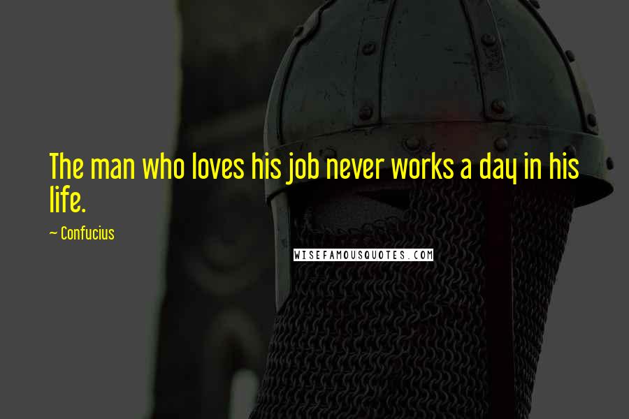 Confucius Quotes: The man who loves his job never works a day in his life.