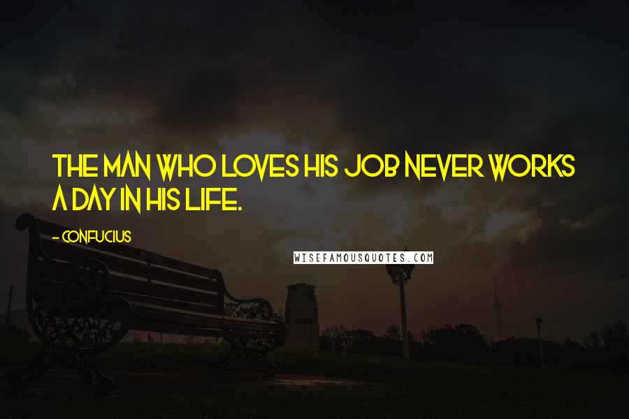 Confucius Quotes: The man who loves his job never works a day in his life.