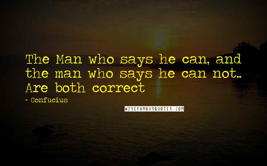 Confucius Quotes: The Man who says he can, and the man who says he can not.. Are both correct