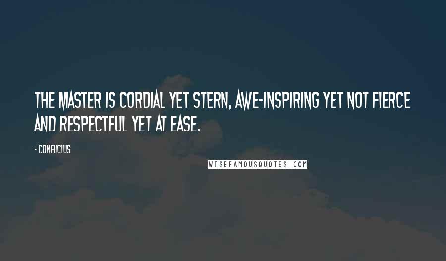 Confucius Quotes: The Master is cordial yet stern, awe-inspiring yet not fierce and respectful yet at ease.
