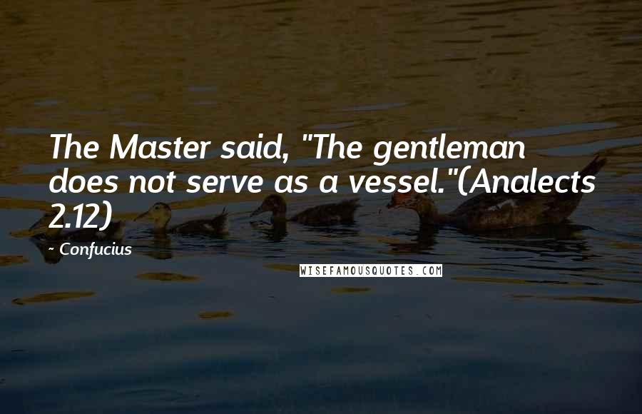 Confucius Quotes: The Master said, "The gentleman does not serve as a vessel."(Analects 2.12)