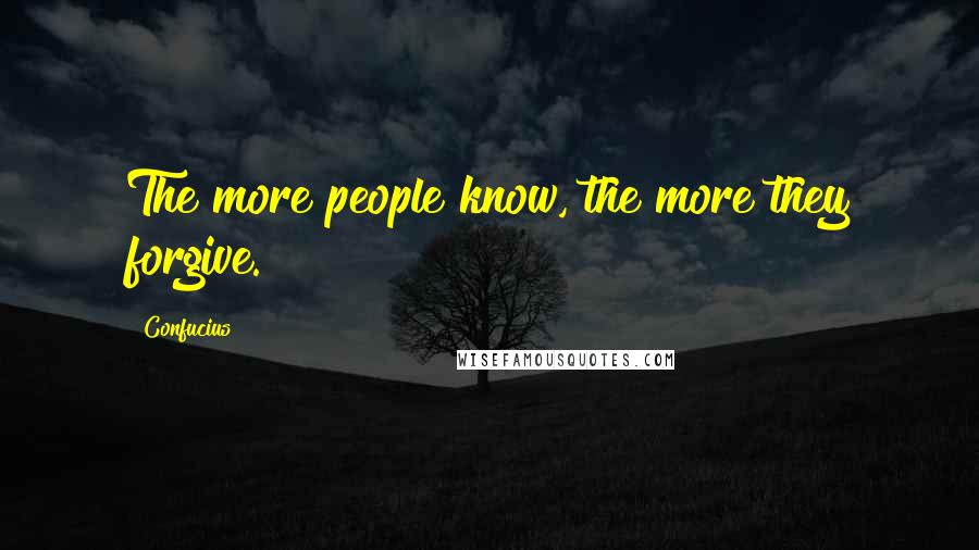 Confucius Quotes: The more people know, the more they forgive.