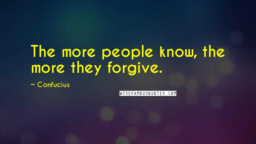 Confucius Quotes: The more people know, the more they forgive.