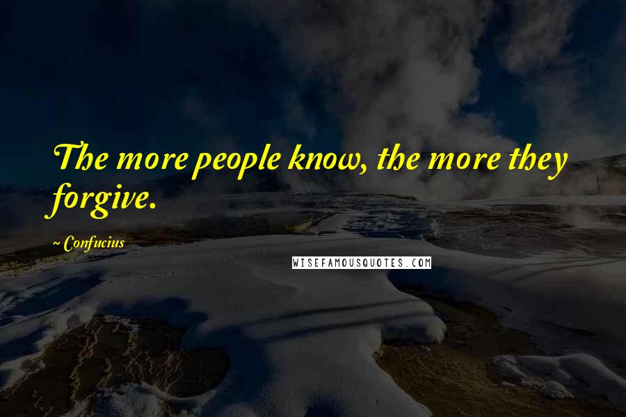 Confucius Quotes: The more people know, the more they forgive.