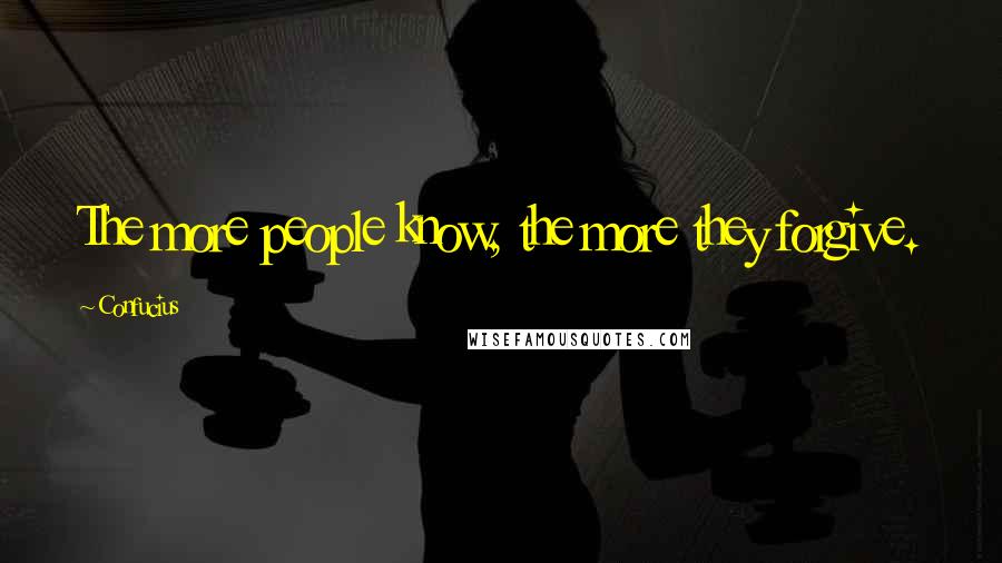 Confucius Quotes: The more people know, the more they forgive.