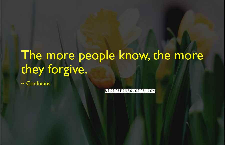 Confucius Quotes: The more people know, the more they forgive.
