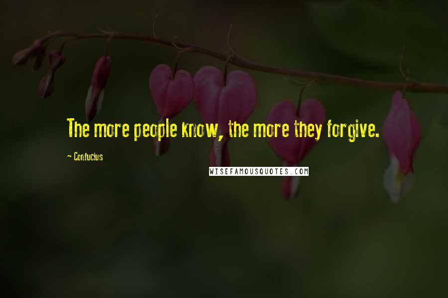 Confucius Quotes: The more people know, the more they forgive.