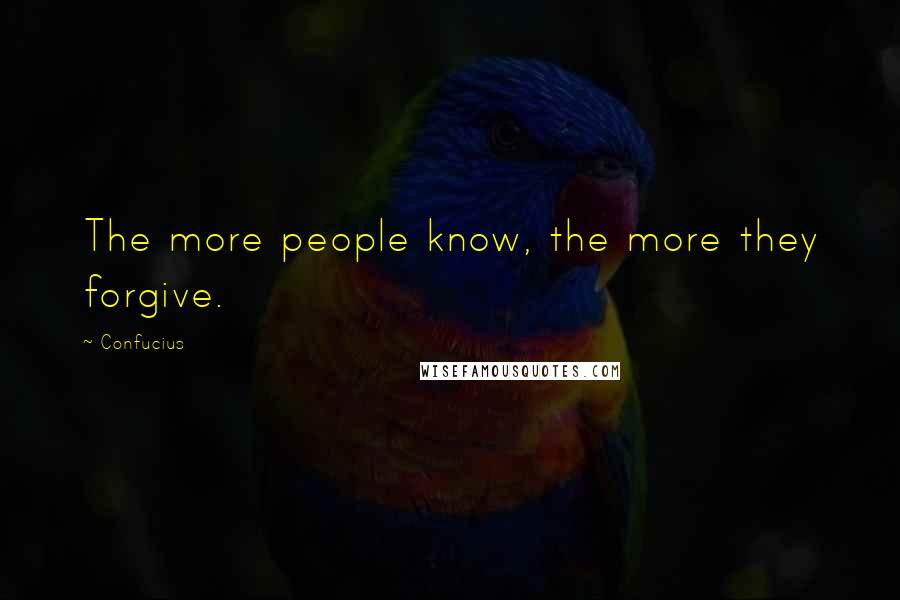 Confucius Quotes: The more people know, the more they forgive.
