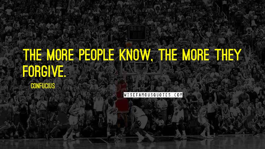 Confucius Quotes: The more people know, the more they forgive.