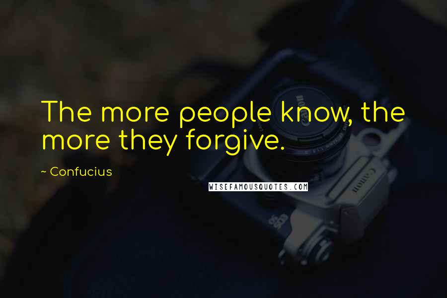Confucius Quotes: The more people know, the more they forgive.