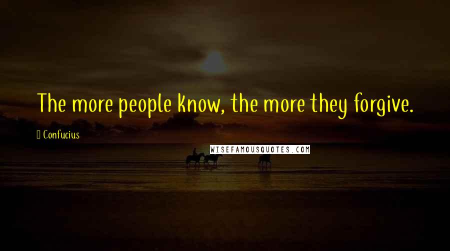Confucius Quotes: The more people know, the more they forgive.