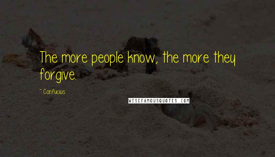 Confucius Quotes: The more people know, the more they forgive.