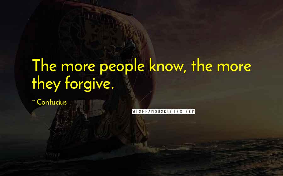 Confucius Quotes: The more people know, the more they forgive.