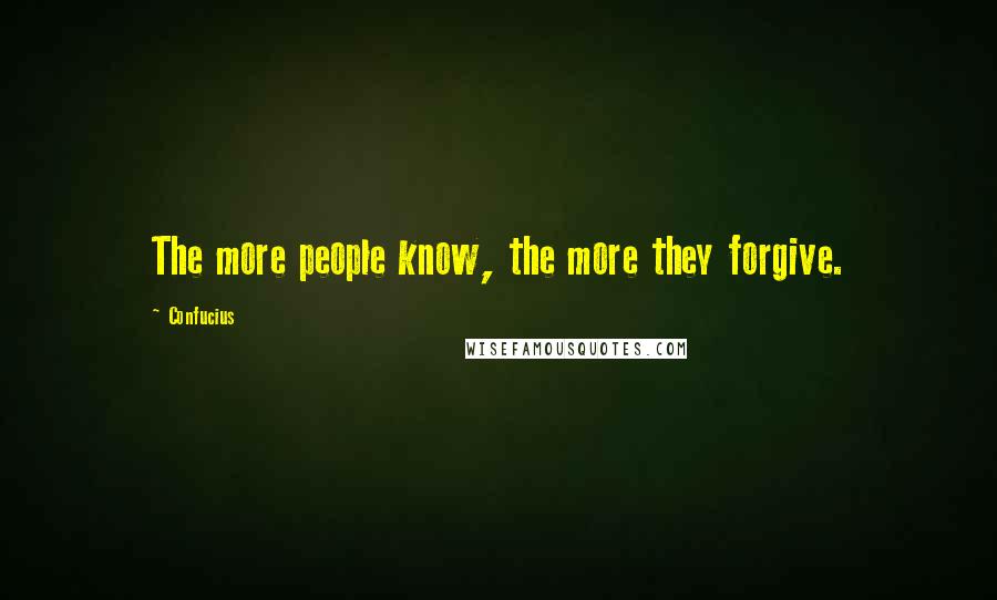 Confucius Quotes: The more people know, the more they forgive.