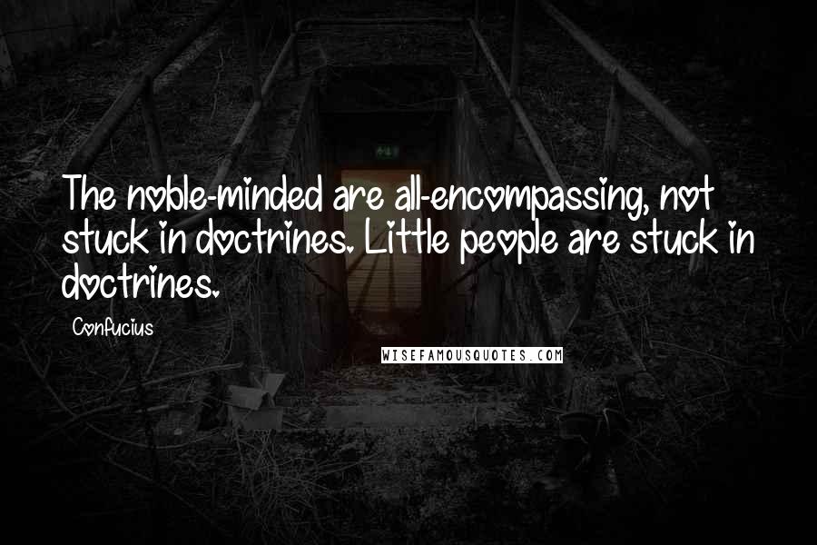 Confucius Quotes: The noble-minded are all-encompassing, not stuck in doctrines. Little people are stuck in doctrines.